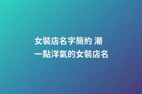 女裝店名字簡約 潮一點洋氣的女裝店名-第1張-店鋪起名-玄機派
